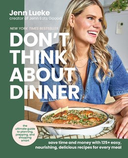Don’t Think About Dinner: Save Time and Money with 125+ Easy, Nourishing, Delicious Recipes for Every Meal