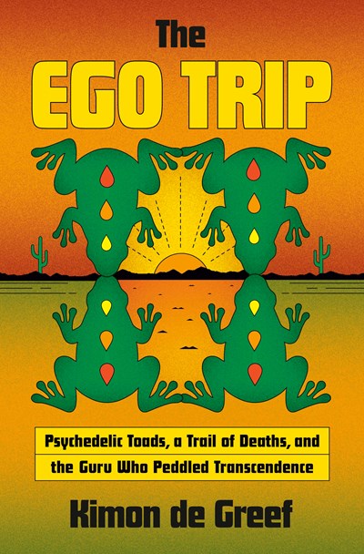 The Ego Trip: Psychedelic Toads, a Trail of Deaths, and the Guru Who Peddled Transcendence