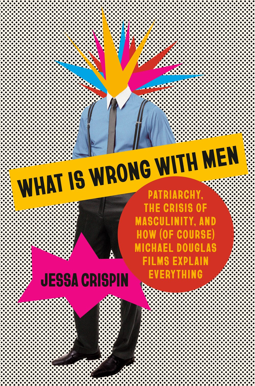 What Is Wrong with Men : Patriarchy, the Crisis of Masculinity, and How (Of Course) Michael Douglas Films Explain Everything