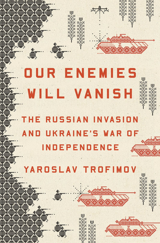 Our Enemies Will Vanish : The Russian Invasion and Ukraine's War of Independence