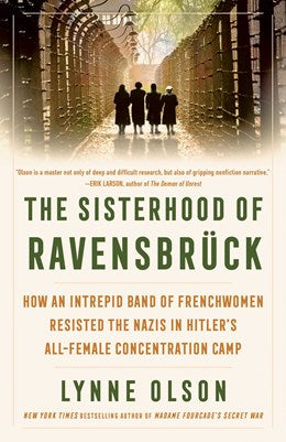 The Sisterhood of Ravensbrück: How an Intrepid Band of Frenchwomen Resisted the Nazis in Hitler's All-Female Concentration Camp