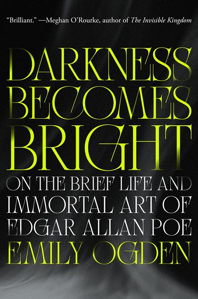 Darkness Becomes Bright: On the Brief Life and Immortal Art of Edgar Allan Poe