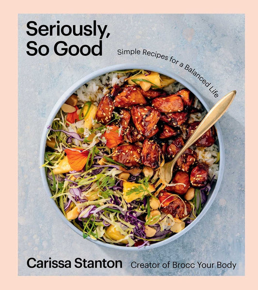 Seriously, So Good : Simple Recipes for a Balanced Life (A Cookbook)