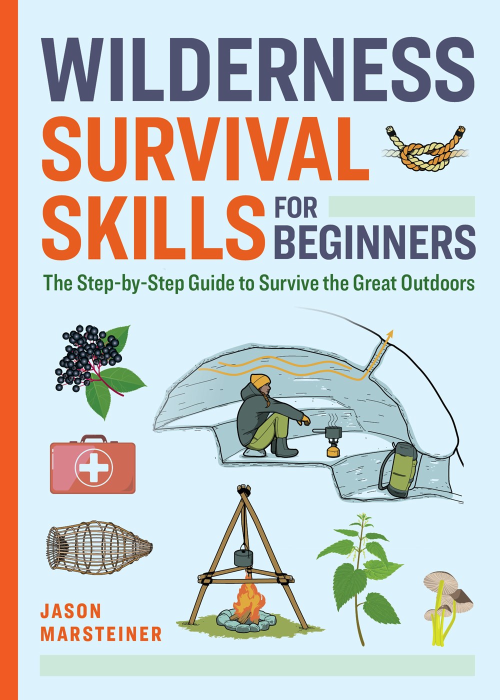 Wilderness Survival Skills for Beginners : The Step-by-Step Guide to Survive the Great Outdoors
