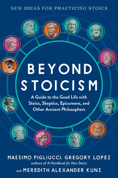 Beyond Stoicism : A Guide to the Good Life with Stoics, Skeptics, Epicureans, and Other Ancient Philosophers