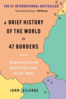 A Brief History of the World in 47 Borders: Surprising Stories Behind the Lines on Our Maps