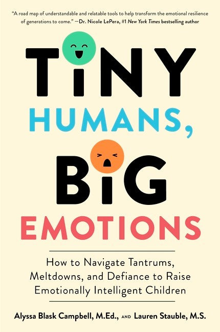 Tiny Humans, Big Emotions : How to Navigate Tantrums, Meltdowns, and Defiance to Raise Emotionally Intelligent Children