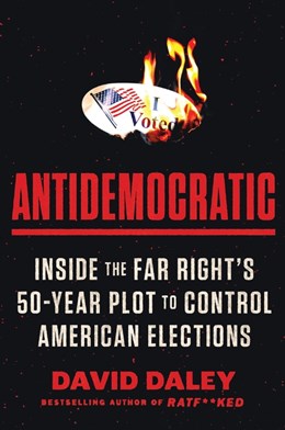 Antidemocratic:  Inside the Far Right's 50-Year Plot to Control American Elections