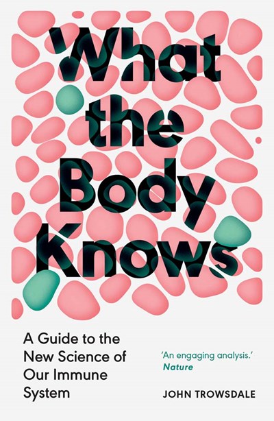 What the Body Knows:  A Guide to the New Science of Our Immune System