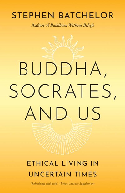 Buddha, Socrates, and Us: Ethical Living in Uncertain Times