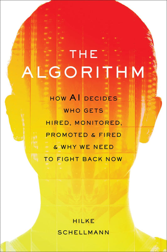 The Algorithm : How AI Decides Who Gets Hired, Monitored, Promoted, and Fired and Why We Need to Fight Back Now
