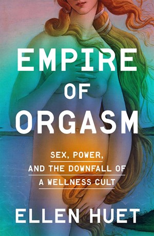 Empire of Orgasm:  Sex, Power, and the Downfall of a Wellness Cult