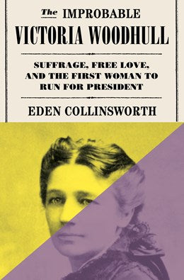 The Improbable Victoria Woodhull:  Suffrage, Free Love, and the First Woman to Run for President