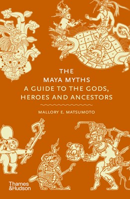 The Maya Myths:  A Guide to the Gods, Heroes and Ancestors