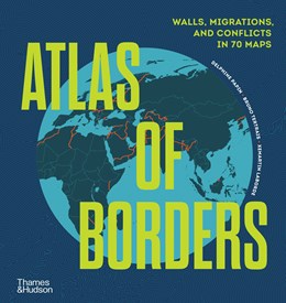 Atlas of Borders:  Walls, Migrations, and Conflict in 70 Maps