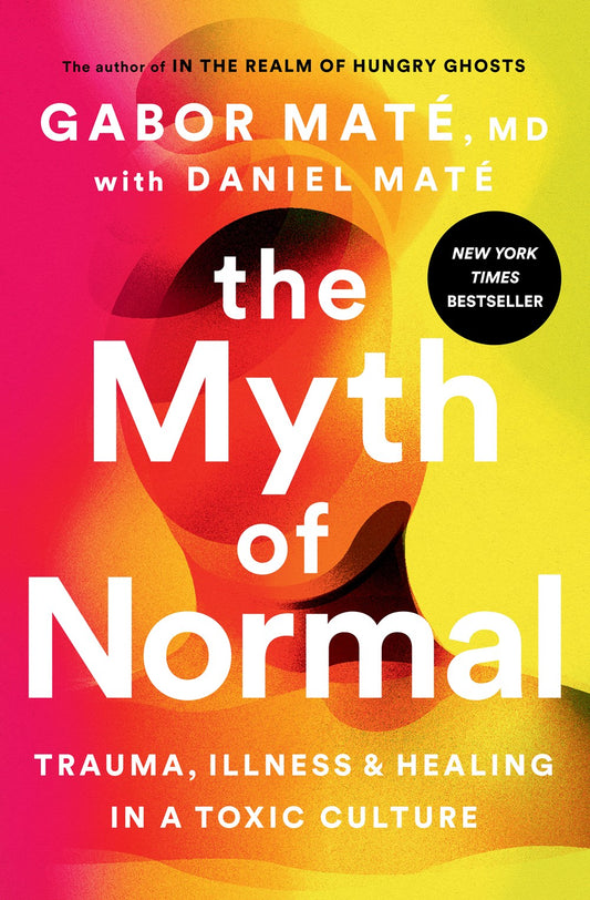 The Myth of Normal : Trauma, Illness, and Healing in a Toxic Culture