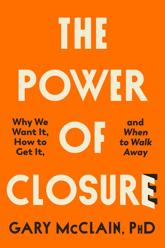 The Power of Closure : Why We Want It, How to Get It, and When to Walk Away