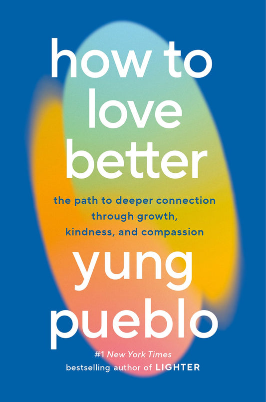 How to Love Better : The Path to Deeper Connection Through Growth, Kindness, and Compassion