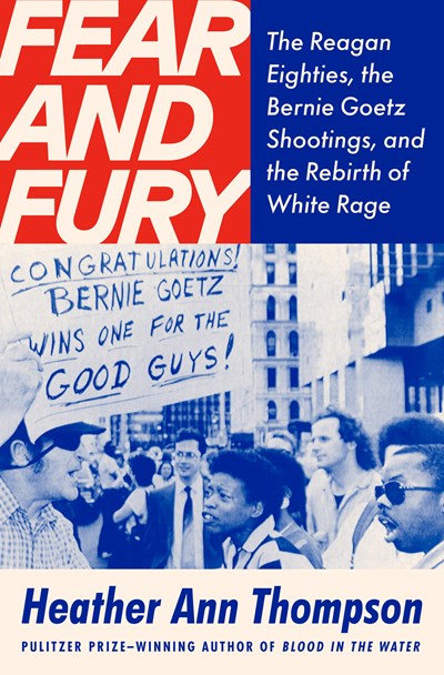 Fear and Fury:  The Reagan Eighties, the Bernie Goetz Shootings, and the Rebirth of White Rage