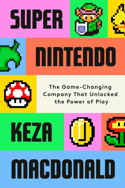 Super Nintendo:  The Game-Changing Company That Unlocked the Power of Play