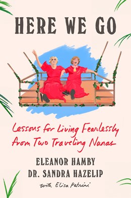 Here We Go: Lessons for Living Fearlessly from Two Traveling Nanas
