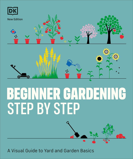 Beginner Gardening Step by Step : A Visual Guide to Yard and Garden Basics