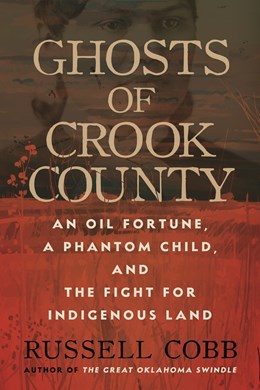 Ghosts of Crook County:  An Oil Fortune, a Phantom Child, and the Fight for Indigenous Land  Russell Cobb