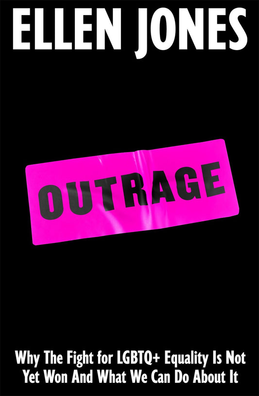 Outrage : Why the Fight for LGBTQ+ Equality Is Not Yet Won and What We Can Do About It