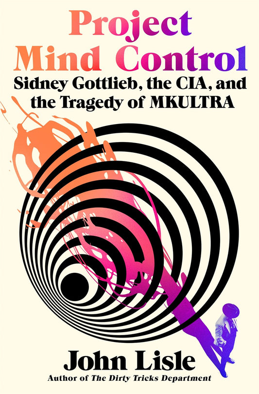Project Mind Control : Sidney Gottlieb, the CIA, and the Tragedy of MKULTRA