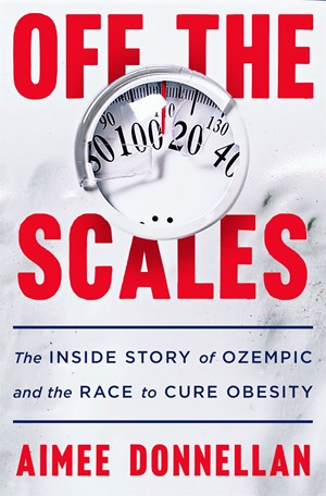 Off the Scales:  The Inside Story of Ozempic and the Race to Cure Obesity