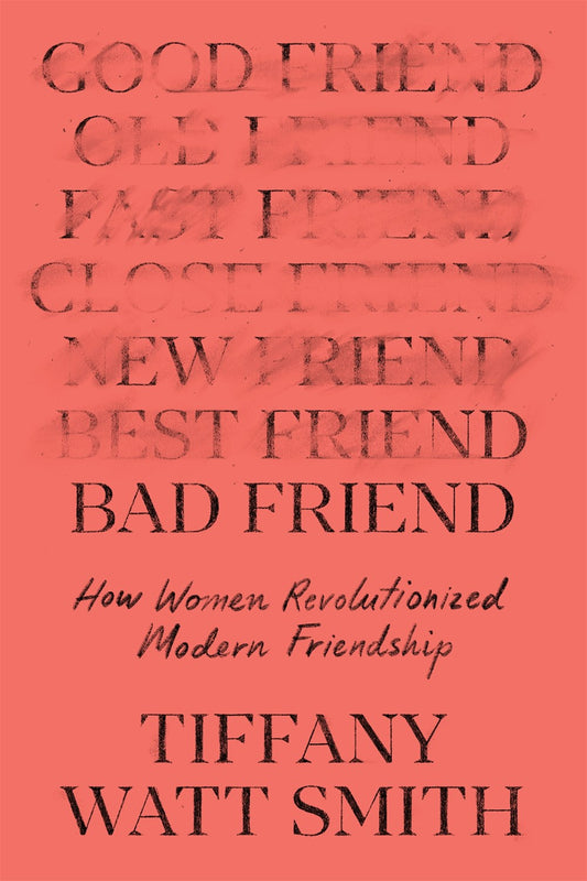 Bad Friend : How Women Revolutionized Modern Friendship