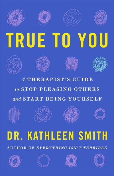 True to You:  A Therapist's Guide to Stop Pleasing Others and Start Being Yourself