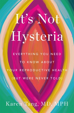 It's Not Hysteria:  Everything You Need to Know About Your Reproductive Health (but Were Never Told)