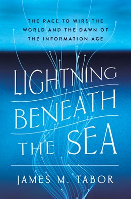 Lightning Beneath the Sea: The Race to Wire the World and the Dawn of the Information Age