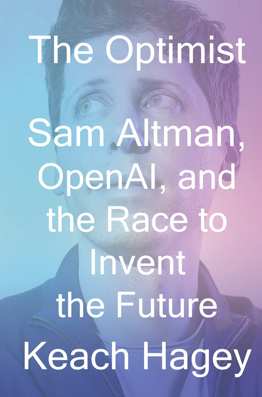 The Optimist : Sam Altman, OpenAI, and the Race to Invent the Future