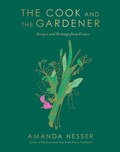 The Cook and the Gardener:  Recipes and Writings from France