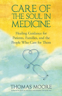 Care of The Soul In Medicine:  Healing Guidance for Patients, Families, and the People Who Care for Them