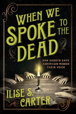 When We Spoke to the Dead: How Ghosts Gave American Women Their Voice