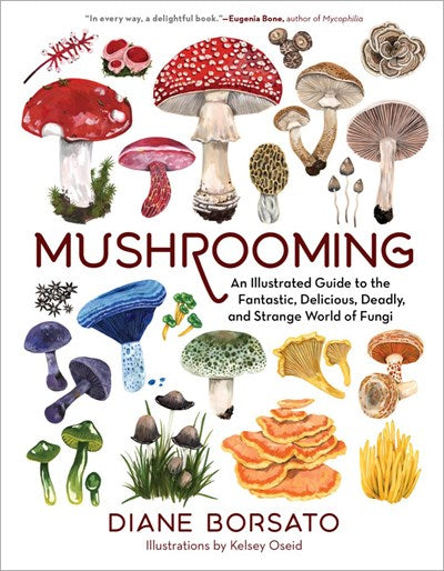 Mushrooming:  An Illustrated Guide to the Fantastic, Delicious, Deadly, and Strange World of Fungi