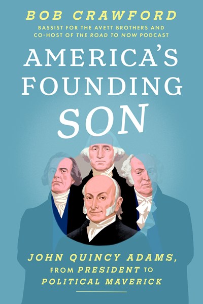America's Founding Son:  John Quincy Adams, from President to Political Maverick
