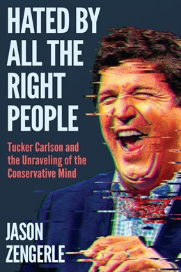 Hated by All the Right People:  Tucker Carlson and the Unraveling of the Conservative Mind