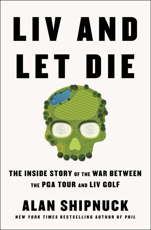 LIV and Let Die : The Inside Story of the War Between the PGA Tour and LIV Golf