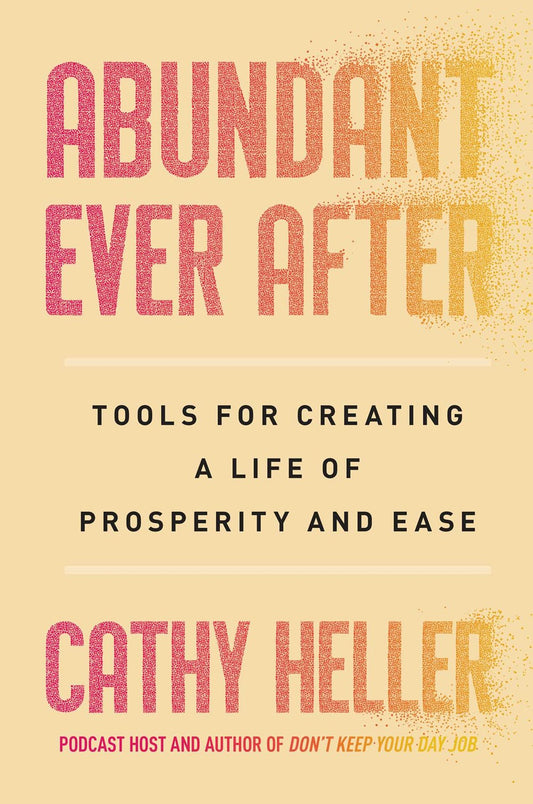 Abundant Ever After : Tools for Creating a Life of Prosperity and Ease