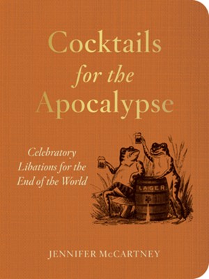 Cocktails for the Apocalypse:  Celebratory Libations for the End of the World