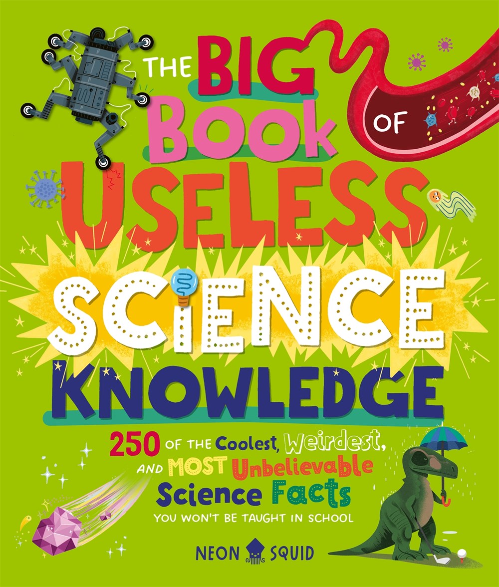 The Big Book of Useless Science Knowledge : 250 of the Coolest, Weirdest, and Most Unbelievable Science Facts You Won’t be Taught in School