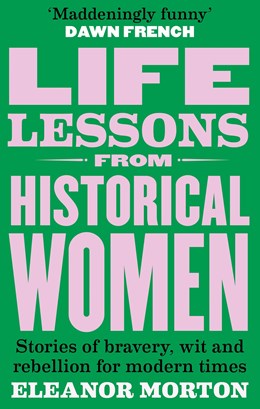 Life Lessons From Historical Women:  Stories of bravery, wit, and rebellion for modern times