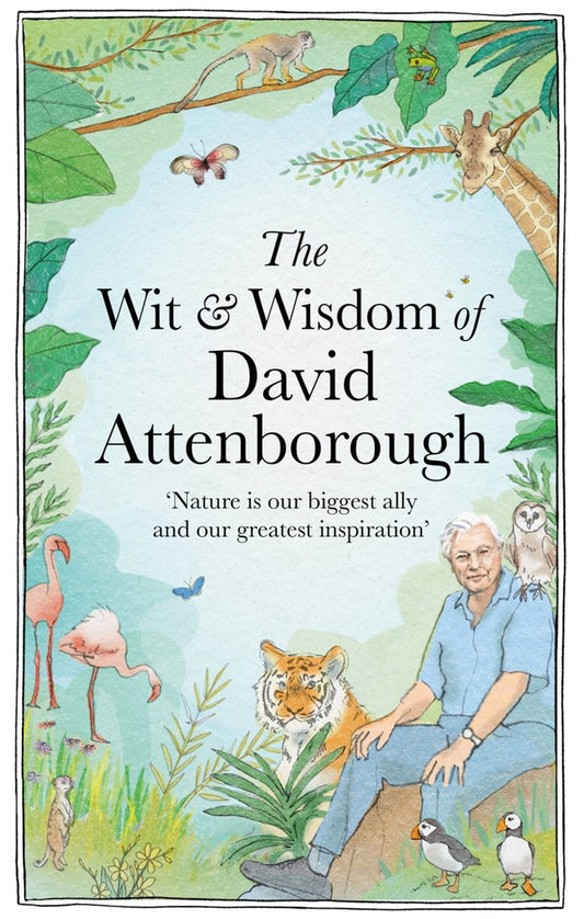 The Wit and Wisdom of David Attenborough : A Celebration of our Favorite Naturalist