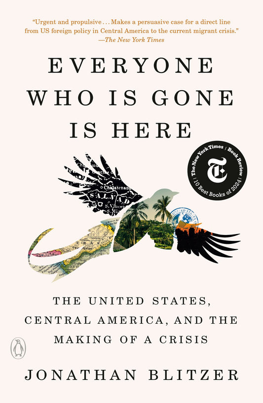 Everyone Who Is Gone Is Here : The United States, Central America, and the Making of a Crisis