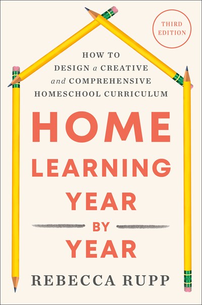 Home Learning Year by Year, Third Edition: How to Design a Creative and Comprehensive Homeschool Curriculum
