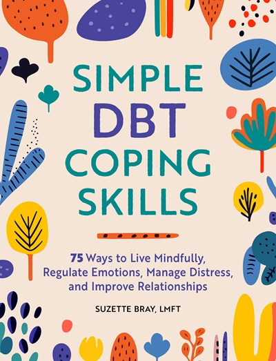 Simple DBT Coping Skills:  75 Ways to Live Mindfully, Regulate Emotions, Manage Distress, and Improve Relationships
